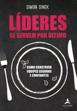 Imagem de LIDERES SE SERVEM POR ULTIMO - COMO CONSTRUIR EQUIPES SEGURAS E CONFIANTES