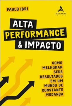 Imagem de ALTA PERFORMANCE E IMPACTO - COMO MELHORAR SEUS RESULTADOS EM UM MUNDO DE CONSTANTE MUDANCA